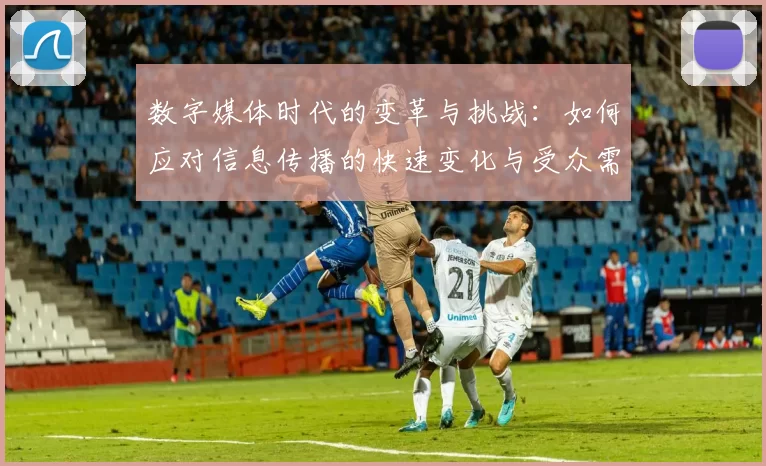 数字媒体时代的变革与挑战：如何应对信息传播的快速变化与受众需求的多元化