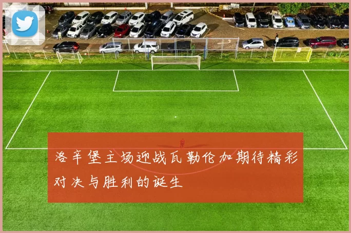 洛辛堡主场迎战瓦勒伦加期待精彩对决与胜利的诞生