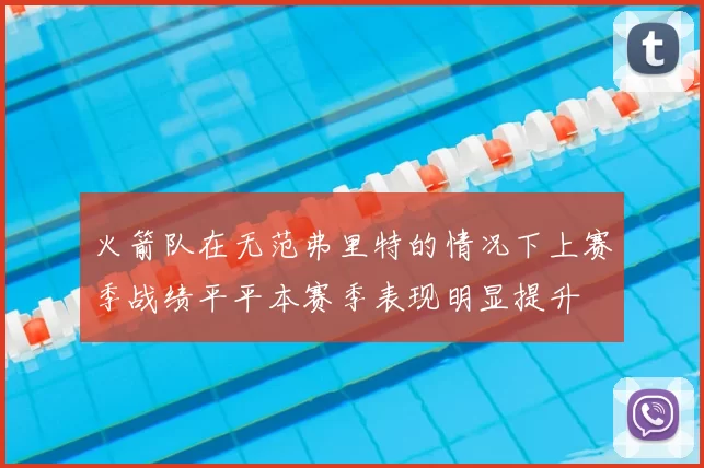 火箭队在无范弗里特的情况下上赛季战绩平平本赛季表现明显提升