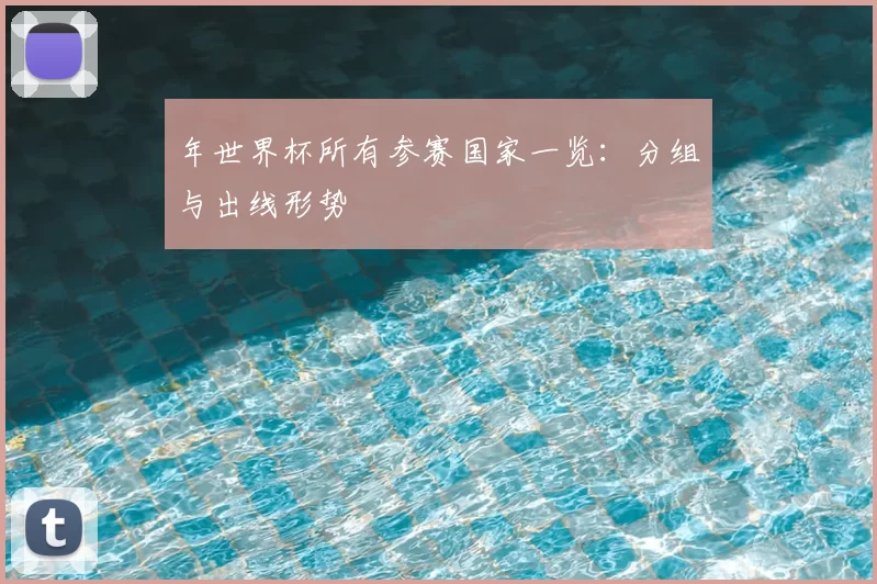 年世界杯所有参赛国家一览：分组与出线形势
